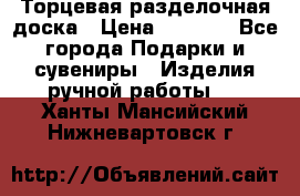 Торцевая разделочная доска › Цена ­ 2 500 - Все города Подарки и сувениры » Изделия ручной работы   . Ханты-Мансийский,Нижневартовск г.